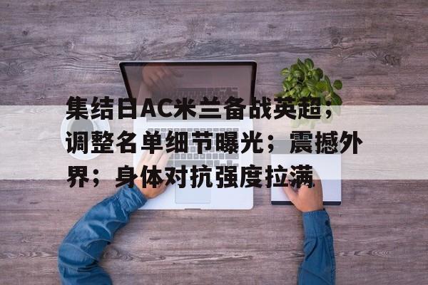 英雄联盟S15赛竞猜-集结日AC米兰备战英超；调整名单细节曝光；震撼外界；身体对抗强度拉满的简单介绍